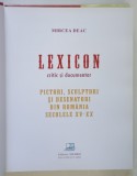 LEXICON CRITIC SI DOCUMENTAR , PICTORI , SCULPTORI SI DESENATORI DIN ROMANIA SECOLELE XV-XX de MIRCEA DEAC , 2008 *DEDICATIE
