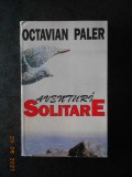 OCTAVIAN PALER - AVENTURI SOLITARE. DOUA JURNALE SI UN CONTRAJURNAL