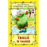 Trolii in vacanta. Aventuri cu troli volumul 2 - Alan MacDonald