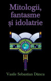Mitologii, fantasme şi idolatrie - Hardcover - Vasile Sebastian D&acirc;ncu - RAO