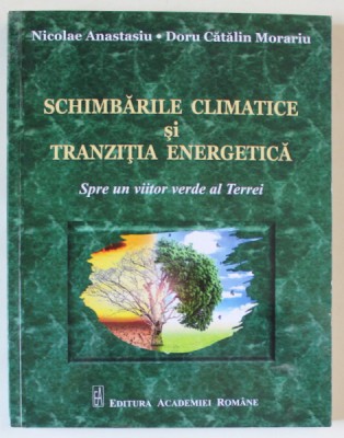 SCHIMBARILE CLIMATICE SI TRANZITIA ENERGETICA , SPRE UN VIITOR VERDE AL TERREI de NICOLAE ANASTASIU si DORU CATALIN MORARIU , 2021 foto