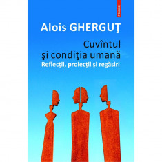 Cuvintul si conditia umana. Reflectii, proiectii si regasiri, Alois Ghergut