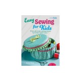 Easy Sewing for Kids: 35 Fun and Simple Sewing Projects for Children Aged 7 Years +