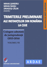 Trimiterile preliminare ale instantelor din Romania la CJUE. Culegere adnotata de jurisprudenta (2015-2016). Volumul VII foto