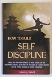 HOW TO BUILD SELF DISCIPLINE by BRIAN J. LEADER , 2020