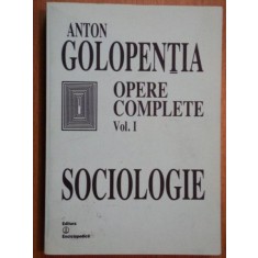 OPERE COMPLETE , SOCIOLOGIE , VOLUMUL I de ANTON GOLOPENTIA , 2002