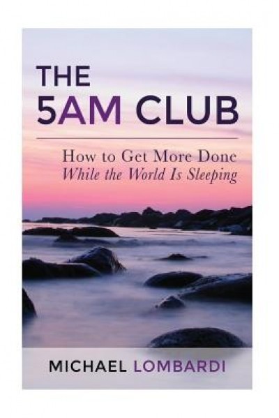 The 5 Am Club: How to Get More Done While the World Is Sleeping