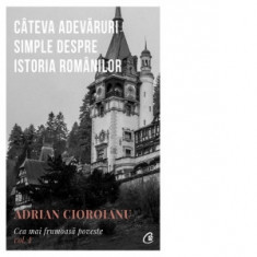 Cea mai frumoasa poveste, volumul I. Cateva adevaruri simple despre istoria romanilor - Adrian Cioroianu