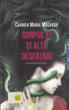 Carmen Maria Machado - Corpul ei si alte desfatari