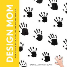 Design Mom: How to Live with Kids: A Room-By-Room Guide
