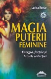 Magia puterii feminine. Energia, fortele si tainele seductiei - Larisa Renar