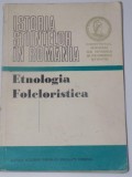ISTORIA STIINTELOR IN ROMANIA , ETNOLOGIA FOLCLORISTICA de ROMULUS VULCANESCU , GH. VRABIE , EDITURA ACADEMIEI REPUBLICII SOCIALISTE ROMANIA , 1975