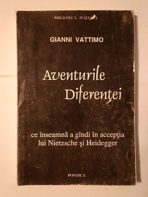 Gianni Vatimo - Aventurile Diferenței: ce &amp;icirc;nseamnă a g&amp;acirc;ndi &amp;icirc;n accepția lui Nietzsche și Heidegger foto