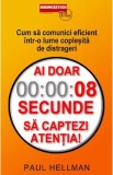 Ai doar 8 secunde sa captezi atentia! Cum sa comunici eficient intr-o lume coplesita de distrageri - Paul Hellman
