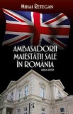 Ambasadorii maiestatii sale in Romania 1964-1970 - Mihai Retegan