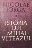 Istoria lui Mihai Viteazul - Nicolae Iorga, Editura Militara 1968, Carte Istorie