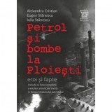 Petrol si bombe la Ploiesti. Eroi si fapte - Eugen Stanescu, Alexandru Cristian, Iulia Stanescu