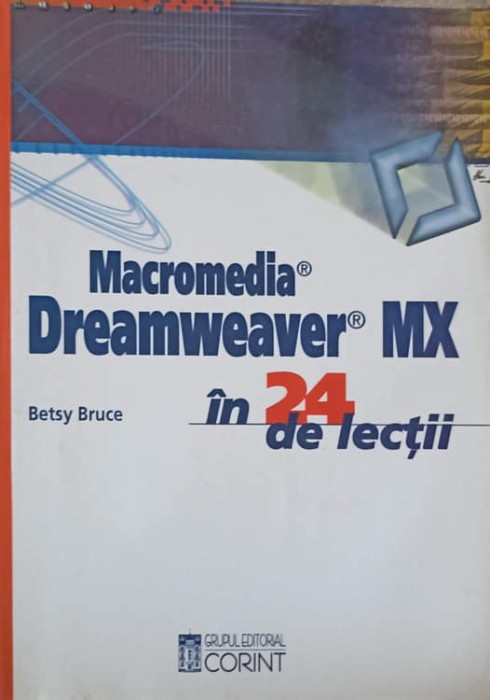MACROMEDIA, DREAMWEAVER MX PENTRU WINDOWS SI MACINTOSH IN 24 DE LECTII-BETSY BRUCE-243726