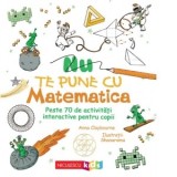 Nu te pune cu matematica. Peste 70 de activitati interactive pentru copii - Anna Claybourne