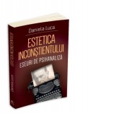 Estetica inconstientului. Eseuri de psihanaliza - Daniela Luca