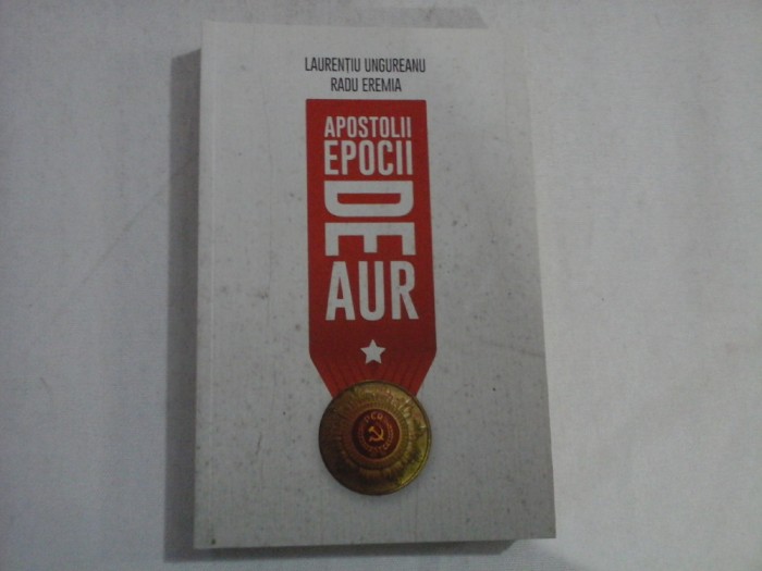 APOSTOLII EPOCII DE AUR - LAURENTIU UNGUREANU, RADU EREMIA
