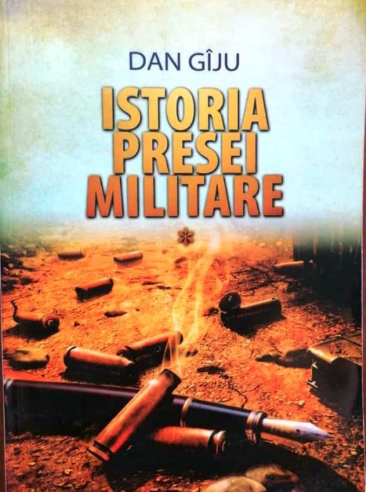 ISTORIA PRESEI MILITARE, DE LA CEZAR LA CEAUSESCU - DAN GIJU