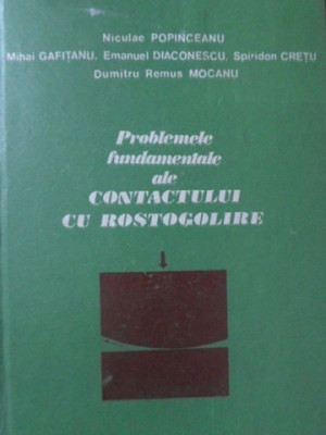 PROBLEMELE FUNDAMENTALE ALE CONTACTULUI CU ROSTOGOLIRE-NICULAE POPINCEANU, MIHAI GAFITANU, E. DIACONESCU, S. CRE foto
