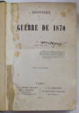 HISTOIRE DE LA GUERRE DE 1870 par V.D. OFFICIER D &#039;ETAT - MAJOR , 1871 , PREZINTA PETE SI URME DE UZURA , SUBLINIERI , LIPSA 10 PLANSE