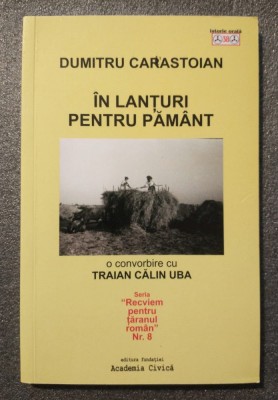 Dumitru Carastoian - &amp;Icirc;n lanțuri pentru păm&amp;acirc;nt: o convorbire cu Traian Călin Uba foto