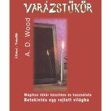 Var&aacute;zst&uuml;k&ouml;r - M&aacute;gikus t&uuml;k&ouml;r k&eacute;sz&iacute;t&eacute;se &eacute;s haszn&aacute;lata - Betekint&eacute;s egy rejtett vil&aacute;gba - A. D. Wood