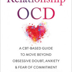 Relationship Ocd: A Cbt-Based Guide to Move Beyond Obsessive Doubt, Anxiety, and Fear of Commitment in Romantic Relationships