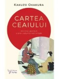 Cumpara ieftin Cartea ceaiului. Armonia japoneza a artei, culturii si vietii simple/Kakuzo Okakura