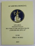 ACADEMIA ROMANA , ANUARUL INSTITUTULUI DE CERCETARI SOCIO - UMANE &#039;&#039; GHEORGHE SINCAI &#039;&#039; , NR. XVIII , TARGU MURES ,2015