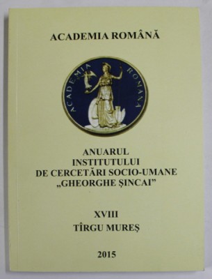 ACADEMIA ROMANA , ANUARUL INSTITUTULUI DE CERCETARI SOCIO - UMANE &amp;#039;&amp;#039; GHEORGHE SINCAI &amp;#039;&amp;#039; , NR. XVIII , TARGU MURES ,2015 foto