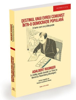 Destinul unui evreu comunist &amp;icirc;ntr-o democrație populară. O lume care se prăbușește &amp;ndash; Adalbert Rosinger, Veronica Rozenberg (Rosinger) foto