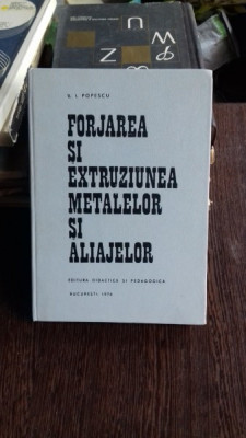 FORJAREA SI EXTRUZIUNEA METALELOR SI ALIAJELOR - V.I. POPESCU foto