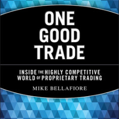 One Good Trade: Inside the Highly Competitive World of Proprietary Trading