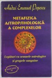 METAFIZICA ASTROPSIHOLOGICA A COMPLEXELOR de ANDREI EMANUEL POPESCU , LEGATURI CU SEMNELE ASTROLOGICE SI GRUPELE SANGUINE, 2013