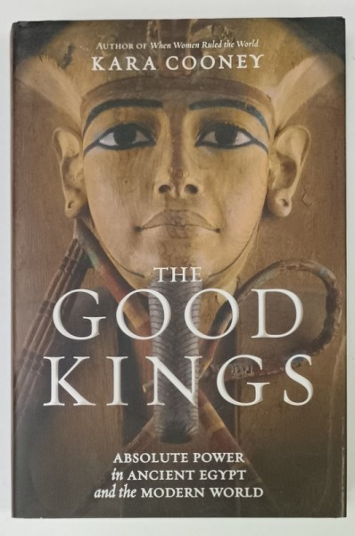 THE GOOD KINGS by KARA COONEY , ABSOLUTE POWER IN ANCIENT EGYPT and the MODERN WORLD , 2021
