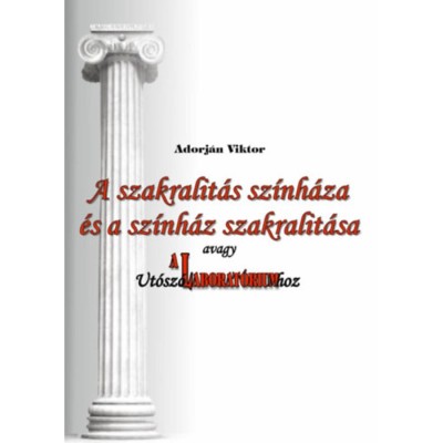 A szakralit&amp;aacute;s sz&amp;iacute;nh&amp;aacute;za &amp;eacute;s a sz&amp;iacute;nh&amp;aacute;z szakralit&amp;aacute;sa, avagy Ut&amp;oacute;sz&amp;oacute; A Laborat&amp;oacute;riumhoz - Adorj&amp;aacute;n Viktor foto