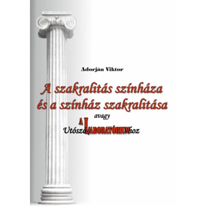A szakralit&aacute;s sz&iacute;nh&aacute;za &eacute;s a sz&iacute;nh&aacute;z szakralit&aacute;sa, avagy Ut&oacute;sz&oacute; A Laborat&oacute;riumhoz - Adorj&aacute;n Viktor