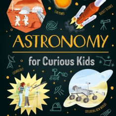 Astronomy for Curious Kids: An Illustrated Introduction to the Solar System, Our Galaxy, Space Travel--And More!