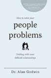 How to Solve Your People Problems: Dealing with Your Difficult Relationships
