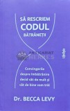 Sa rescriem codul batranetii. Convingerile despre imbatranire decid cat de mult si cat de bine vom trai - 2023 - Becca Levy (@C112)