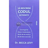 Sa rescriem codul batranetii. Convingerile despre imbatranire decid cat de mult si cat de bine vom trai - 2023 - Becca Levy (@C112)