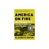 America on Fire: The Untold History of Police Violence and Black Rebellion Since the 1960s