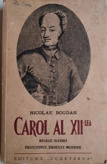 Carol al XII-lea. Regele Suediei. Prototipul eroului modern &ndash; Nicolae Bogdan