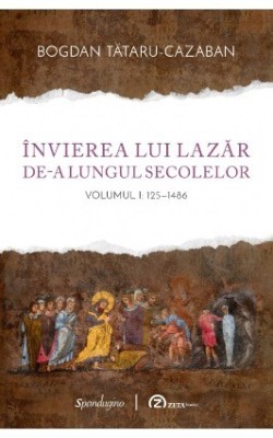 Invierea lui Lazar de-a lungul secolelor, volumul I: 125-1486 - Bogdan Tătaru-Cazaban foto