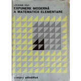 EXPUNERE MODERNA A MATEMATICII ELEMENTARE-LUCIENNE FELIX-303604