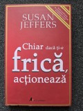 CHIAR DACA TI-E FRICA, ACTIONEAZA - Susan Jeffers
